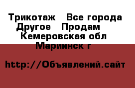 Трикотаж - Все города Другое » Продам   . Кемеровская обл.,Мариинск г.